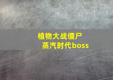 植物大战僵尸 蒸汽时代boss